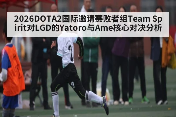 2026DOTA2国际邀请赛败者组Team Spirit对LGD的Yatoro与Ame核心对决分析